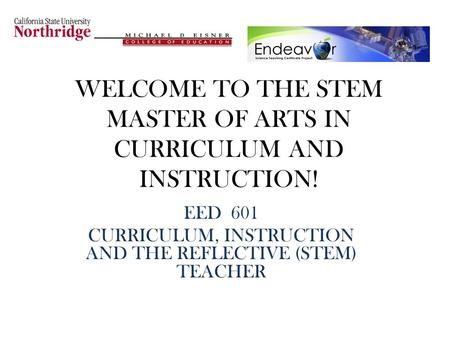 WELCOME TO THE STEM MASTER OF ARTS IN CURRICULUM AND INSTRUCTION! EED 601 CURRICULUM, INSTRUCTION AND THE REFLECTIVE (STEM) TEACHER.