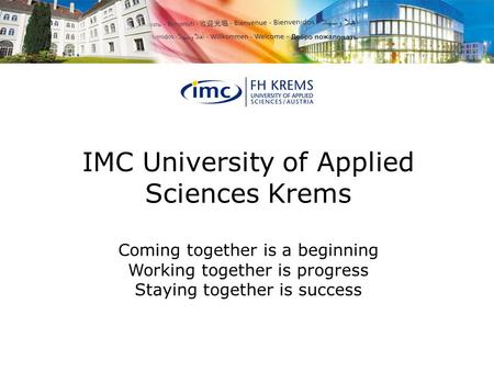 IMC University of Applied Sciences Krems Coming together is a beginning Working together is progress Staying together is success.