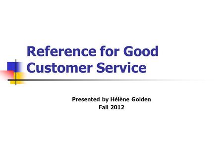Reference for Good Customer Service Presented by Hélène Golden Fall 2012.