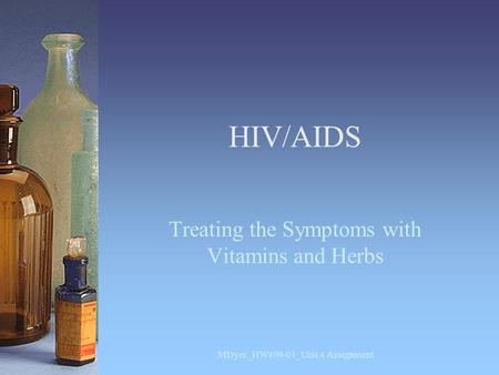 HIV/AIDS Treating the Symptoms with Vitamins and Herbs MDyer_HW499-01_Unit 4 Assignment.