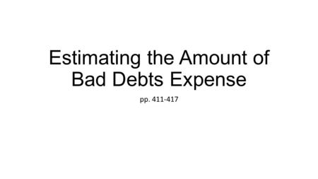 Estimating the Amount of Bad Debts Expense pp. 411-417.