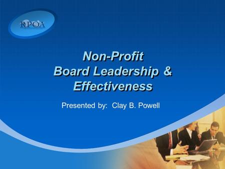 Non-Profit Board Leadership & Effectiveness Presented by: Clay B. Powell.