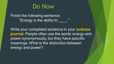 Do Now Finish the following sentence: “Energy is the ability to ____.” Write your completed sentence in your science journal. People often use the words.