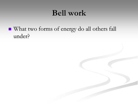 Bell work What two forms of energy do all others fall under?