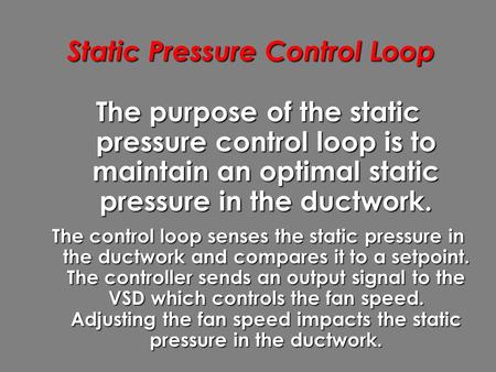 Static Pressure Control Loop The purpose of the static pressure control loop is to maintain an optimal static pressure in the ductwork. The control loop.