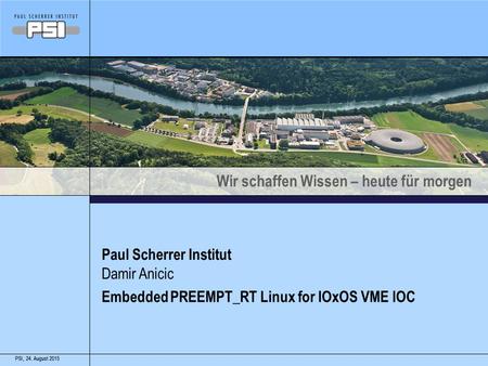 Wir schaffen Wissen – heute für morgen 24. August 2015PSI,24. August 2015PSI, Paul Scherrer Institut Embedded PREEMPT_RT Linux for IOxOS VME IOC Damir.