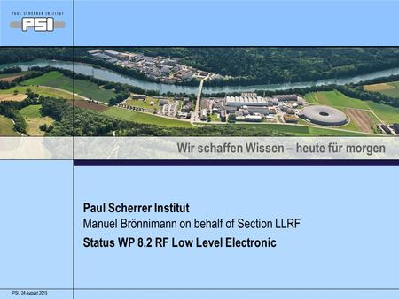 Wir schaffen Wissen – heute für morgen 24 August 2015PSI,24 August 2015PSI, Paul Scherrer Institut Status WP 8.2 RF Low Level Electronic Manuel Brönnimann.