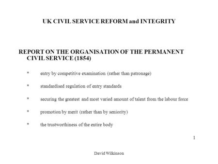 David Wilkinson UK CIVIL SERVICE REFORM and INTEGRITY REPORT ON THE ORGANISATION OF THE PERMANENT CIVIL SERVICE (1854) *entry by competitive examination.