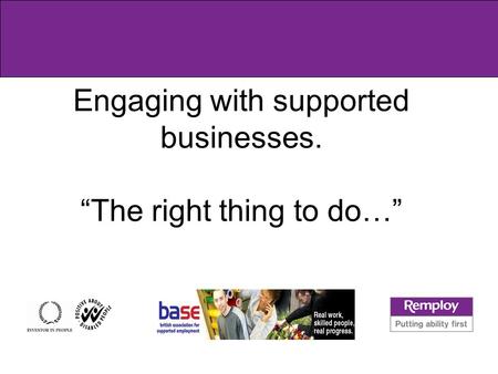 Engaging with supported businesses. “The right thing to do…”