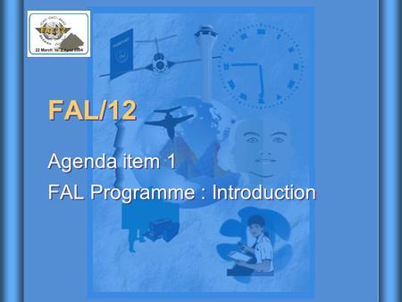 FAL/12 Agenda item 1 FAL Programme : Introduction Agenda item 1 FAL Programme : Introduction.