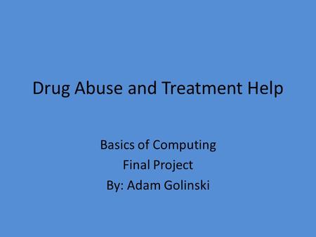 Drug Abuse and Treatment Help Basics of Computing Final Project By: Adam Golinski.