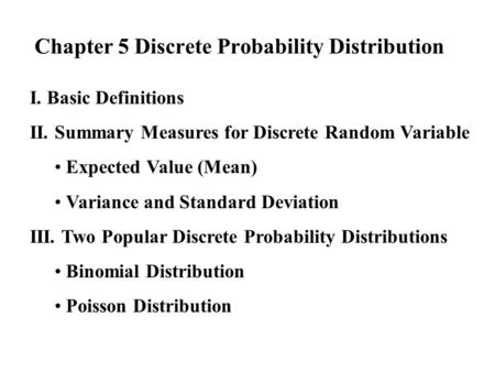 Chapter 5 Discrete Probability Distribution I. Basic Definitions II. Summary Measures for Discrete Random Variable Expected Value (Mean) Variance and Standard.
