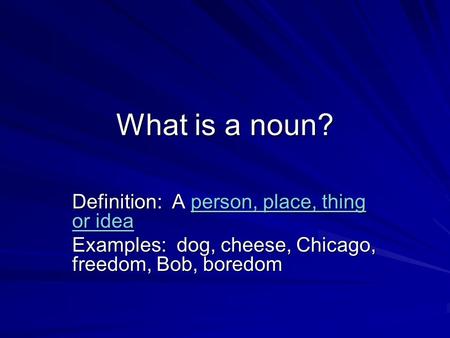 What is a noun? Definition: A person, place, thing or idea person, place, thing or ideaperson, place, thing or idea Examples: dog, cheese, Chicago, freedom,