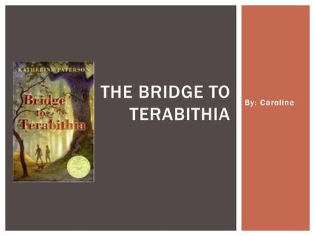 By: Caroline THE BRIDGE TO TERABITHIA  Hi I am jess, you know I really hate my life right now it is the worst and totally the worst. My sisters are.