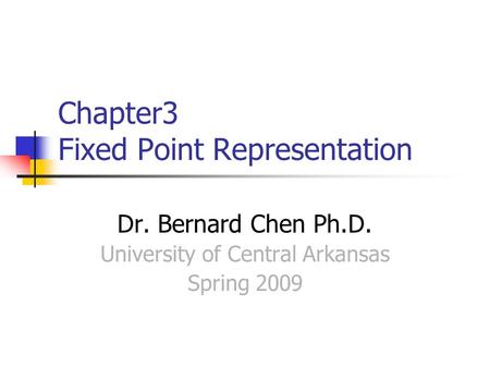 Chapter3 Fixed Point Representation Dr. Bernard Chen Ph.D. University of Central Arkansas Spring 2009.