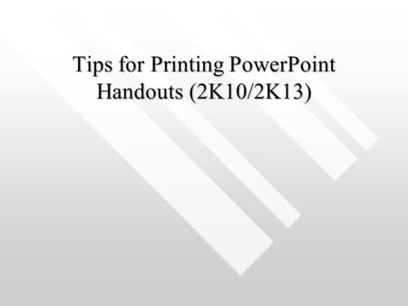 Tips for Printing PowerPoint Handouts (2K10/2K13).