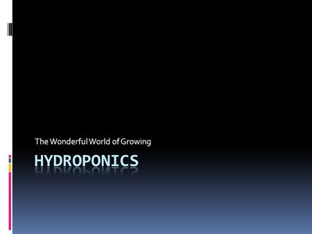 The Wonderful World of Growing. Hydroponics – Growing of plants without soil  Nutrients are delivered to the plant in an aqueous solution  The scope.