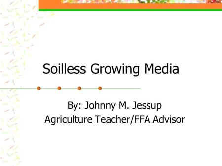Soilless Growing Media By: Johnny M. Jessup Agriculture Teacher/FFA Advisor.