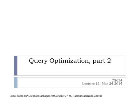 Query Optimization, part 2 CS634 Lecture 13, Mar 24 2014 Slides based on “Database Management Systems” 3 rd ed, Ramakrishnan and Gehrke.