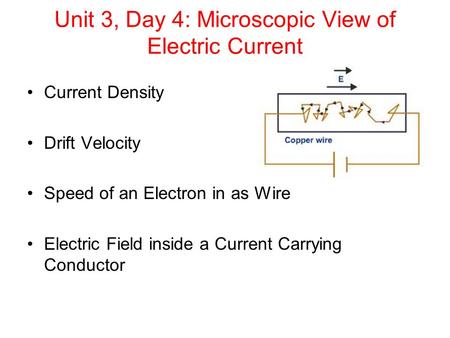 Unit 3, Day 4: Microscopic View of Electric Current Current Density Drift Velocity Speed of an Electron in as Wire Electric Field inside a Current Carrying.
