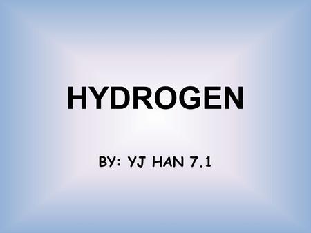 HYDROGEN BY: YJ HAN 7.1.