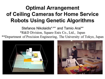 Optimal Arrangement of Ceiling Cameras for Home Service Robots Using Genetic Algorithms Stefanos Nikolaidis*, ** and Tamio Arai** *R&D Division, Square.
