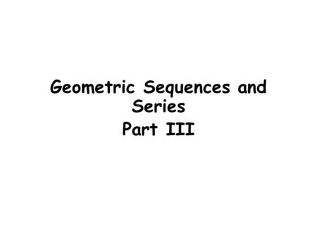 Geometric Sequences and Series Part III. Geometric Sequences and Series The sequence is an example of a Geometric sequence A sequence is geometric if.