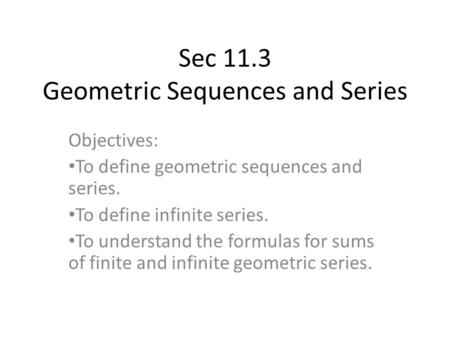 Sec 11.3 Geometric Sequences and Series Objectives: To define geometric sequences and series. To define infinite series. To understand the formulas for.