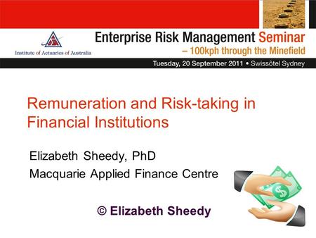 © Elizabeth Sheedy Elizabeth Sheedy, PhD Macquarie Applied Finance Centre Remuneration and Risk-taking in Financial Institutions.