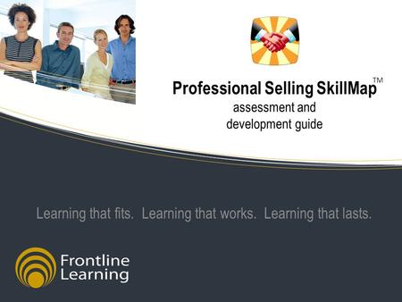 Professional Selling SkillMap assessment and development guide Learning that fits. Learning that works. Learning that lasts. TM.