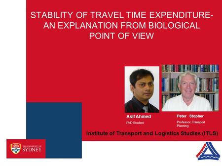 STABILITY OF TRAVEL TIME EXPENDITURE- AN EXPLANATION FROM BIOLOGICAL POINT OF VIEW Institute of Transport and Logistics Studies (ITLS) Asif Ahmed PhD Student.