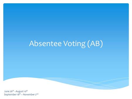 Absentee Voting (AB) June 26 th - August 10 th September 18 th – November 2 nd.