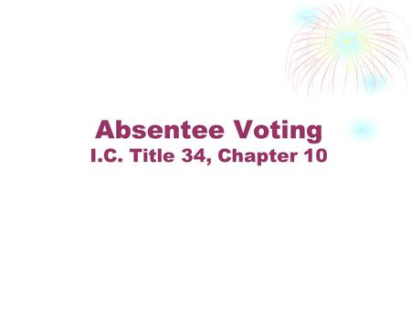Absentee Voting I.C. Title 34, Chapter 10. No Excuse Voting Any registered elector may vote absentee.