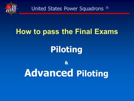 United States Power Squadrons ® How to pass the Final Exams Piloting & Advanced Piloting.