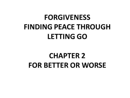 FORGIVENESS FINDING PEACE THROUGH LETTING GO CHAPTER 2 FOR BETTER OR WORSE.