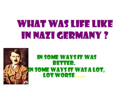 What was life like in Nazi Germany ? In some ways it was better. In some ways it was a lot, lot worse……
