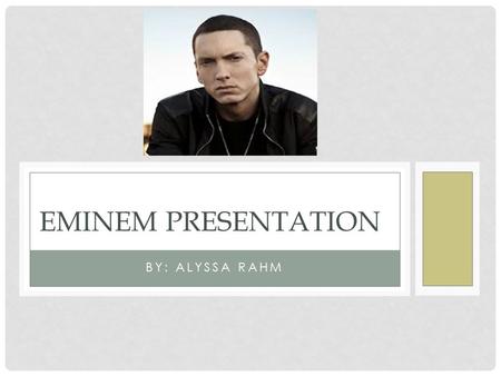 BY: ALYSSA RAHM EMINEM PRESENTATION. EMINEM BIOGRAPHY Marshall Bruce Mathers Born on October 17, 1972 in Missouri Grew up never knowing his father, who.