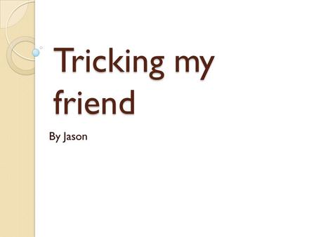 Tricking my friend By Jason. When I was in 4 th grade, I went to summer camp. After the dinner we usually had free time for 3 hours. My friends and I.