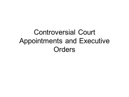 Controversial Court Appointments and Executive Orders.
