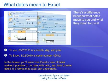 Learn how to figure out dates using formulas in Excel What dates mean to Excel There’s a difference between what dates mean to you and what they mean to.