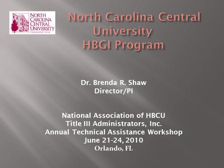 Dr. Brenda R. Shaw Director/PI National Association of HBCU Title III Administrators, Inc. Annual Technical Assistance Workshop June 21-24, 2010 Orlando,