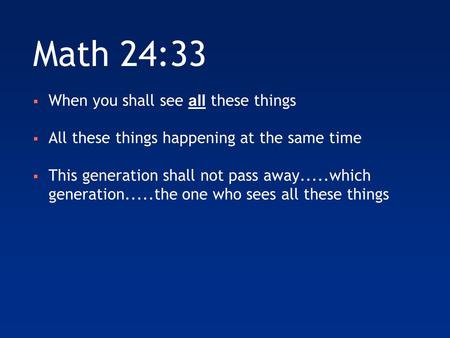 Math 24:33  When you shall see all these things  All these things happening at the same time  This generation shall not pass away.....which generation.....the.