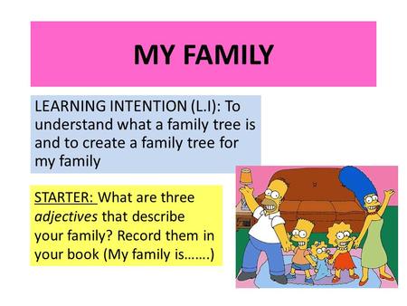 MY FAMILY LEARNING INTENTION (L.I): To understand what a family tree is and to create a family tree for my family STARTER: What are three adjectives that.