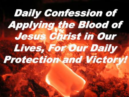 Daily Confession of Applying the Blood of Jesus Christ in Our Lives, For Our Daily Protection and Victory!