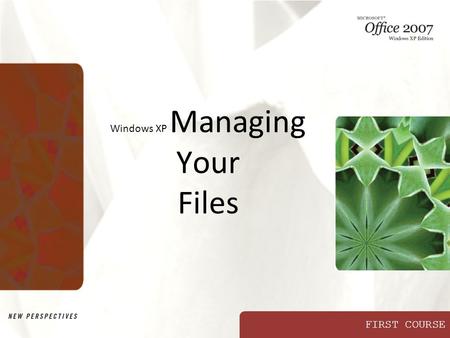 FIRST COURSE Windows XP Managing Your Files. XP New Perspectives on Microsoft Office 2007: Windows XP Edition2 Objectives Develop file management strategies.