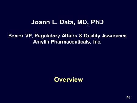 P1 Joann L. Data, MD, PhD Senior VP, Regulatory Affairs & Quality Assurance Amylin Pharmaceuticals, Inc. Overview.