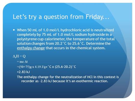 Let’s try a question from Friday... When 50 mL of 1.0 mol/L hydrochloric acid is neutralized completely by 75 mL of 1.0 mol/L sodium hydroxide in a polystyrene.