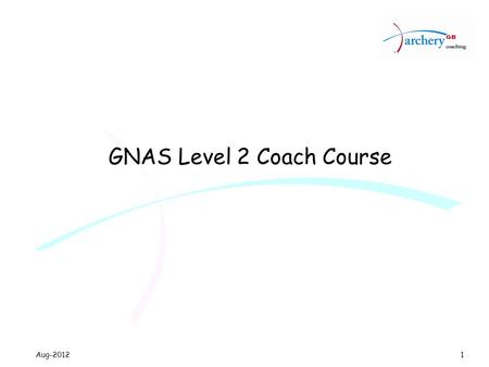 Aug-2012 GNAS Level 2 Coach Course 1. Aug-2012 Structured programme Aims Cardinal points requirement Learning outcomes Course design Course Materials.