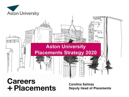 Aston University Placements Strategy 2020 Carolina Salinas Deputy Head of Placements.