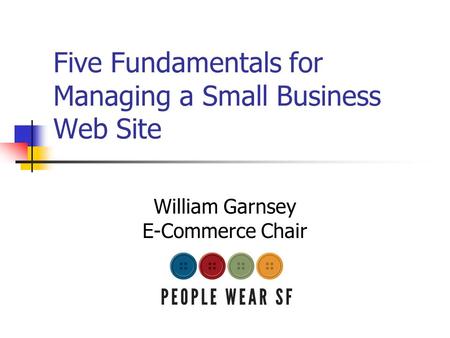 Five Fundamentals for Managing a Small Business Web Site William Garnsey E-Commerce Chair.